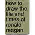 How to Draw the Life and Times of Ronald Reagan