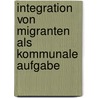 Integration Von Migranten Als Kommunale Aufgabe door Melanie B. Chle
