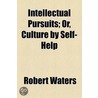Intellectual Pursuits; Or, Culture By Self-Help by Robert Waters