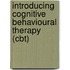 Introducing Cognitive Behavioural Therapy (Cbt)