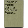 L' Amore In Musica: Dramma Giocoso In Musica... door Antonio Boroni