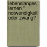 Lebenslanges Lernen " Notwendigkeit Oder Zwang? by Johann Marek