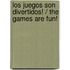 Los juegos son divertidos! / The Games are Fun!
