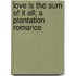 Love Is The Sum Of It All; A Plantation Romance