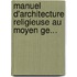 Manuel D'Architecture Religieuse Au Moyen Ge...
