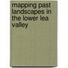 Mapping Past Landscapes In The Lower Lea Valley door Graham Spurr