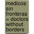 Medicos Sin Fronteras = Doctors Without Borders