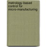 Metrology-Based Control For Micro-Manufacturing by Kenneth W. Tobin