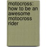 Motocross: How To Be An Awesome Motocross Rider door Gary Freeman