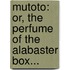 Mutoto: Or, The Perfume Of The Alabaster Box...
