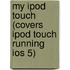 My Ipod Touch (Covers Ipod Touch Running Ios 5)