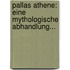 Pallas Athene: Eine Mythologische Abhandlung...