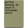 Perthes Disease, An Issue Of Orthopedic Clinics by Benjamin Joesph