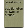 Pluralismus Im Traditionellen Heilwesen Afrikas by Kristin M. Ller-Wenzel