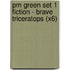 Pm Green Set 1 Fiction - Brave Triceratops (X6)