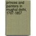 Princes And Painters In Mughal Delhi, 1707-1857
