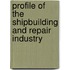 Profile Of The Shipbuilding And Repair Industry