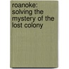 Roanoke: Solving The Mystery Of The Lost Colony by Lee Miller