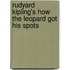 Rudyard Kipling's How The Leopard Got His Spots