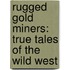 Rugged Gold Miners: True Tales Of The Wild West