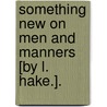 Something New On Men And Manners [By L. Hake.]. by Lucy Hake