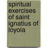 Spiritual Exercises Of Saint Ignatius Of Loyola by St. Ignatius of Loyola