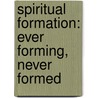 Spiritual Formation: Ever Forming, Never Formed door Peter K. Nelson