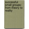 Successful Small Groups: From Theory To Reality door Kurt W. Johnson