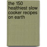 The 150 Healthiest Slow Cooker Recipes On Earth door Jonny Bowden