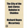 The City Of The Anti-Christ; Babylon In Chaldea by Richard Hayes McCartney
