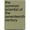 The Common Scientist Of The Seventeenth Century door Theodo Hoppen K.