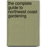 The Complete Guide To Northwest Coast Gardening by Lynn M. Steiner