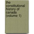 The Constitutional History Of Canada (Volume 1)