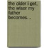 The Older I Get, The Wiser My Father Becomes...
