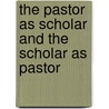 The Pastor As Scholar And The Scholar As Pastor door John Piper