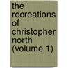 The Recreations Of Christopher North (Volume 1) by John Wilson