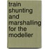 Train Shunting And Marshalling For The Modeller