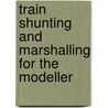 Train Shunting And Marshalling For The Modeller by Essery Bob