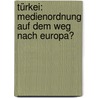 Türkei: Medienordnung Auf Dem Weg Nach Europa? by Bahaeddin Güngör