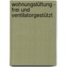 Wohnungslüftung - frei und ventilatorgestützt by Ehrenfried Heinz