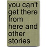 You Can't Get There From Here And Other Stories door Leonard Nash