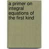 A Primer On Integral Equations Of The First Kind door G. Milton Wing