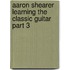 Aaron Shearer Learning The Classic Guitar Part 3