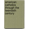 American Catholics Through the Twentieth Century door Claire E. Wolfteich