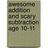 Awesome Addition And Scary Subtraction Age 10-11 door Paul Broadbent
