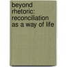Beyond Rhetoric: Reconciliation As A Way Of Life door Curtiss Paul Deyoung
