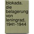 Blokada. Die Belagerung von Leningrad, 1941-1944