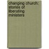 Changing Church: Stories Of Liberating Ministers