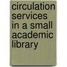 Circulation Services In A Small Academic Library by Connie Battaile