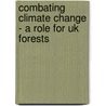 Combating Climate Change - A Role For Uk Forests by National Assessment Of Uk Forestry And Climate Change Steering Group